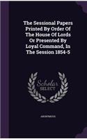 The Sessional Papers Printed by Order of the House of Lords or Presented by Loyal Command, in the Session 1854-5