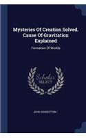 Mysteries Of Creation Solved. Cause Of Gravitation Explained