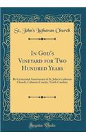 In God's Vineyard for Two Hundred Years: Bi-Centennial Anniversary of St. John's Lutheran Church, Cabarrus County, North Carolina (Classic Reprint): Bi-Centennial Anniversary of St. John's Lutheran Church, Cabarrus County, North Carolina (Classic Reprint)