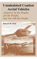Uninhabited Combat Aerial Vehicles: Airpower by the People, for the People, but Not with the People