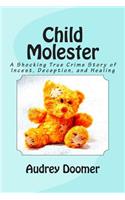 Child Molester: A Shocking True Crime Story of Incest, Deception, and Healing