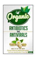 Organic Antibiotics and Antivirals - Use the Best Proven Natural Herbal Remedies to Cure and Protect Yourself Vol. 2