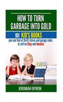 How to turn Garbage into Gold: 101 Kid's Books You Can Find at Thrift Stores and Garage Sales to Sell on Ebay and Amazon(2 How to Turn Garbage Into Gold:101 Kid's Books You Can Find at Thrift Stores and Garage Sales to Sell)