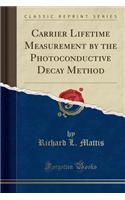 Carrier Lifetime Measurement by the Photoconductive Decay Method (Classic Reprint)