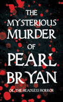 Mysterious Murder of Pearl Bryan: Or, The Headless Horror