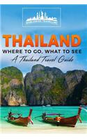 Thailand: Where To Go, What To See - A Thailand Travel Guide(1 Thailand, Bangkok, Phuket, Ko Samui, Nonthaburi, Pak Kret, Hat Yai)