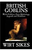 British Goblins: Welsh Folklore, Fairy Mythology, Legends and Traditions by Wilt Sikes, Fiction, Fairy Tales, Folk Tales, Legends & Mythology