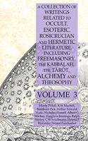 Collection of Writings Related to Occult, Esoteric, Rosicrucian and Hermetic Literature, Including Freemasonry, the Kabbalah, the Tarot, Alchemy and Theosophy Volume 3