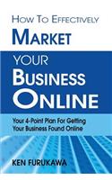 How to Effectively Market Your Business Online: Your 4-Point Plan for Getting Your Business Found Online