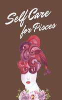 Self Care For Pisces: Astrology Sign Self Care Wellness Notebook - Activities - Tips - Mental Health - Anxiety - Plan - Wheel - Rejuvenation - Refresh - Realignment - Gro