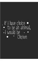 If I have choice to be an animal, I would be Chicken