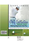 Golf Instruction Made Easy: Making Beginners Into Pros: Instructional Guide on the Perfect Swing to Always Break 90