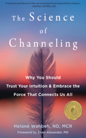 Science of Channeling: Why You Should Trust Your Intuition and Embrace the Force That Connects Us All