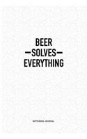 Beer Solves Everything: A 6x9 Inch Notebook Journal Diary With A Bold Text Font Slogan On A Matte Cover and 120 Blank Lined Pages Makes A Great Alternative To A Card