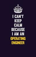 I can't Keep Calm Because I Am An Operating Engineer: Motivational and inspirational career blank lined gift notebook with matte finish