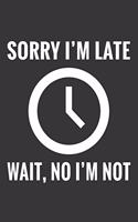 Sorry Im Late Wait No Im Not Notebook: Lined Journal, 120 Pages, 6 x 9, Affordable Gift Journal Matte Finish