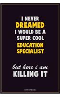 I Never Dreamed I would Be A Super Cool Education Specialist But Here I Am Killing It: Career Motivational Quotes 6x9 120 Pages Blank Lined Notebook Journal