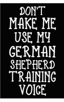 Don't make me use my German Shepherd training voice: German Shepherd Training Log Book gifts. Best Dog Trainer Log Book gifts For Dog Lovers who loves German Shepherd. Cute German Shepherd Trainer Log 