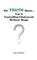 Truth About... Vol. 6 - Controlling Cholesterol Without Drugs: (Truth About...)
