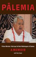 Palemia: Prime Minister Tuila'epa Sa'ilele Malielegaoi of Samoa, a Memoir: Prime Minister Tuila'epa Sa'ilele Malielegaoi of Samoa, a Memoir