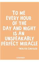 To Me Every Hour of the Day and Night Is an Unspeakably Perfect Miracle - Walter Chrysler: Blank Lined Motivational Inspirational Quote Journal