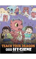 Teach Your Dragon Good Hygiene: Help Your Dragon Start Healthy Hygiene Habits. A Cute Children Story To Teach Kids Why Good Hygiene Is Important Socially and Emotionally.