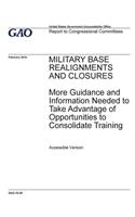 Military base realignments and closures, more guidance and information needed to take advantage of opportunities to consolidate training: report to congressional committees.