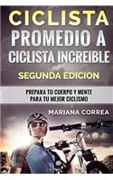 CICLISTA PROMEDIO a CICLISTA INCREIBLE SEGUNDA EDICION: PREPARA TU CUERPO y MENTE PARA TU MEJOR CICLISMO