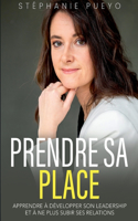 Prendre sa place: Apprendre à développer son leadership et à ne plus subir ses relations