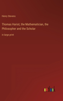 Thomas Hariot, the Mathematician, the Philosopher and the Scholar: in large print