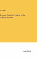 Lectures, Clinical and Didactic, on the Diseases of Women