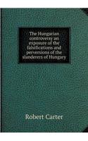 The Hungarian controversy an exposure of the falsifications and perversions of the slanderers of Hungary: (English)
