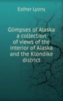 Glimpses of Alaska a collection of views of the interior of Alaska and the Klondike district