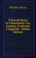 Il Giovedi Santo in Caltanissetta: Usi, Costumi, Tradizioni E Leggende . (Italian Edition)