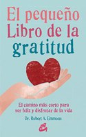 El pequeno libro de la gratitud. El camino mas corto para ser feliz y disfrutar de la vida