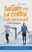 Saltare con la corda per principianti - Il libro degli esercizi: come imparare a saltare con la corda velocemente, acquisire le tecniche di salto e migliorare continuamente le tue nuove abilità