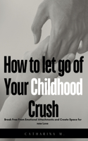 How to let go of Your Childhood Crush: Break Free From Emotional Attachments and Create Space for new Love