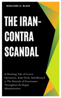 Iran-Contra Scandal: A Shocking Tale of Covert Operations, Arms Deals, And Betrayal at The Pinnacle of Governance Throughout the Regan Administration