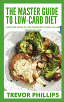 The Master Guide To Low-Carb Diet: Complete Guide To Low-Carb Diet To Burn Fat And Proven Recipes