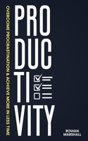 Productivity: Overcome Procrastination & Achieve More in Less Time.
