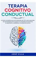 Terapia Cognitivo Conductual: La Guía completa para principiantes de TCC, para aprender las estrategias para superar la ansiedad, el insomnio, la depresión y estabilizar del esta