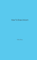 How to Draw Unicorn: Let's Draw And Color Unicorn Colouring in Stimulates Creative Thinking + Easy Pictures For Sketching by Novice Artists This Book is a Gift That's Gr