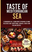 Taste of Mediterranean Sea: 3 Cookbooks In 1: Learn How To Prepare At Home Delicious And Traditional Spanish, Greek And Italian Recipes