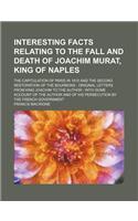 Interesting Facts Relating to the Fall and Death of Joachim Murat, King of Naples; The Capitulation of Paris in 1815 and the Second Restoration of the