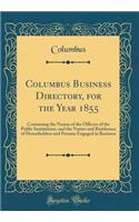 Columbus Business Directory, for the Year 1855: Containing the Names of the Officers of the Public Institutions, and the Names and Residences of Householders and Persons Engaged in Business (Classic Reprint)