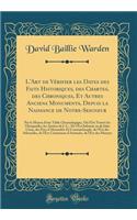 L'Art de Vï¿½rifier Les Dates Des Faits Historiques, Des Chartes, Des Chroniques, Et Autres Anciens Monuments, Depuis La Naissance de Notre-Seigneur: Par Le Moyen d'Une Table Chronologique, Oï¿½ l'On Trouve Les Olympiades, Les Annï¿½es de J. C., de