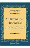 A Historical Discourse: Delivered at the Last Service Held in the Reformed Protestant Dutch Church, Corner of Broome and Greene Streets, New York City, April 15, 1860 (Classic Reprint): Delivered at the Last Service Held in the Reformed Protestant Dutch Church, Corner of Broome and Greene Streets, New York City, April 15, 1860 (Clas