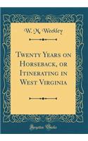 Twenty Years on Horseback, or Itinerating in West Virginia (Classic Reprint)