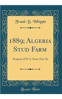 1889; Algeria Stud Farm: Property of W. L. Scott, Erie, Pa (Classic Reprint)