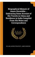 Biographical Memoir of James Dinwiddie ... Embracing Some Account of His Travels in China and Residence in India Compiled From His Notes and Correspondence